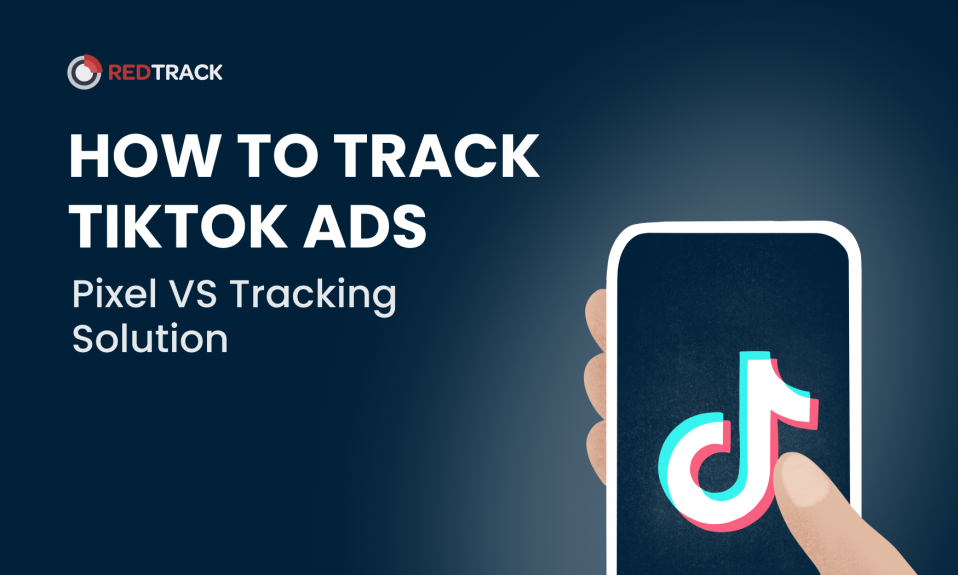 How to track TikTok Ads: TikTok Pixel VS Custom Tracking Solution, RedTrack Blog